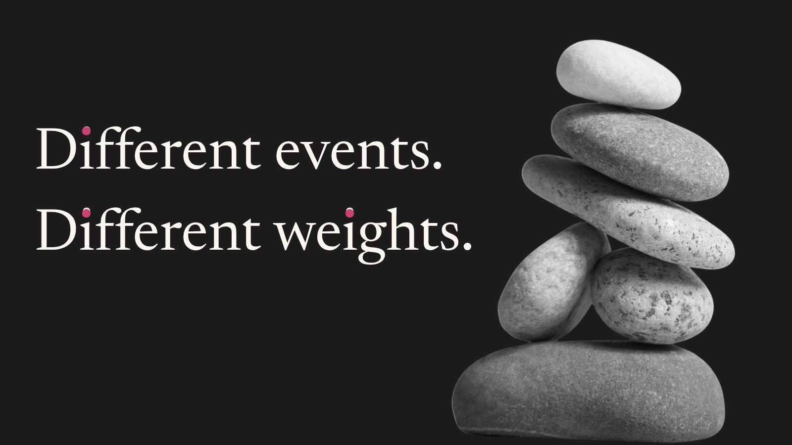 A stack of stones of different sizes, with the line: Different events. Different weights.