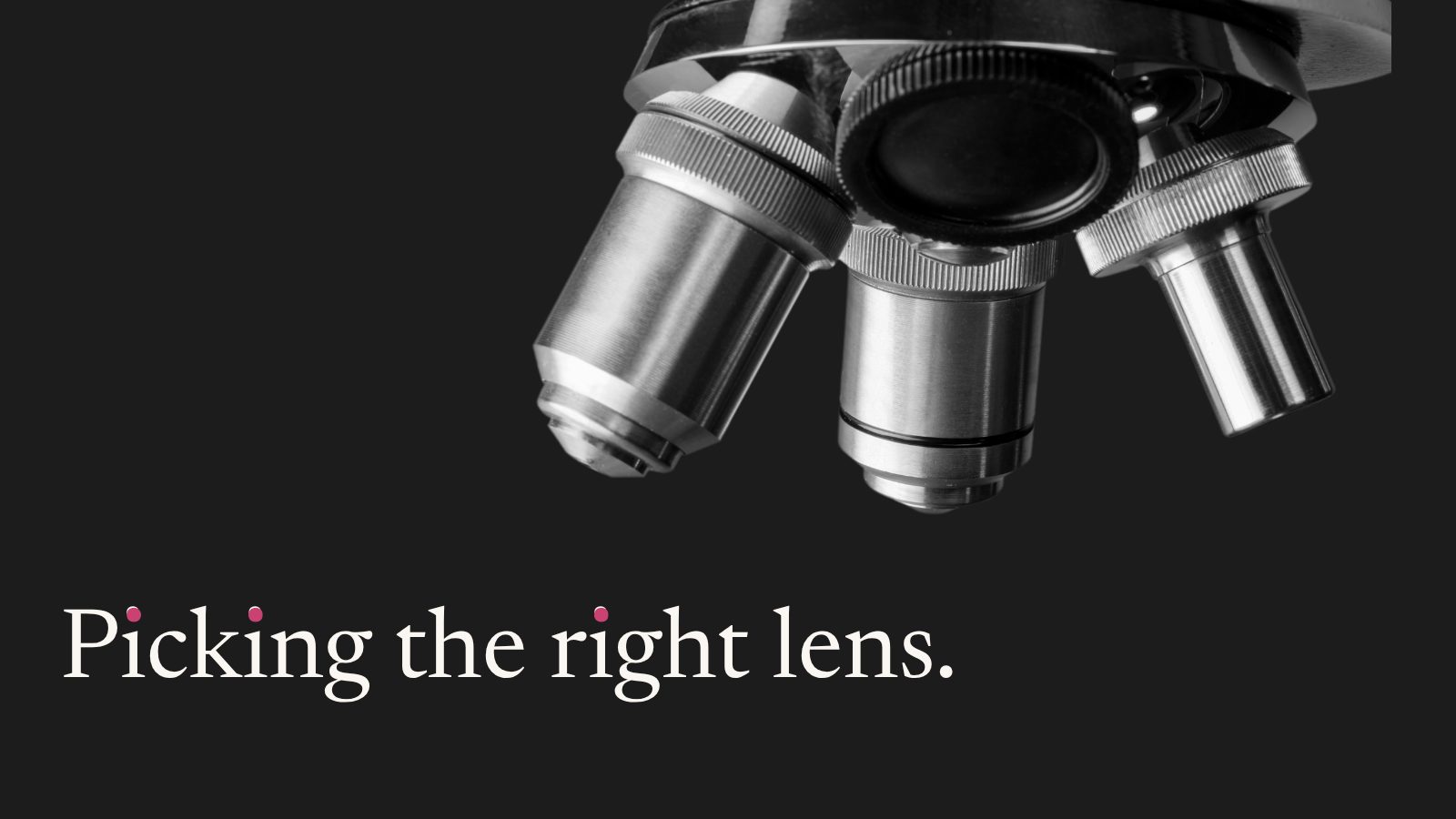 Microscope lenses on a dark background, with the line: Picking the right lens.