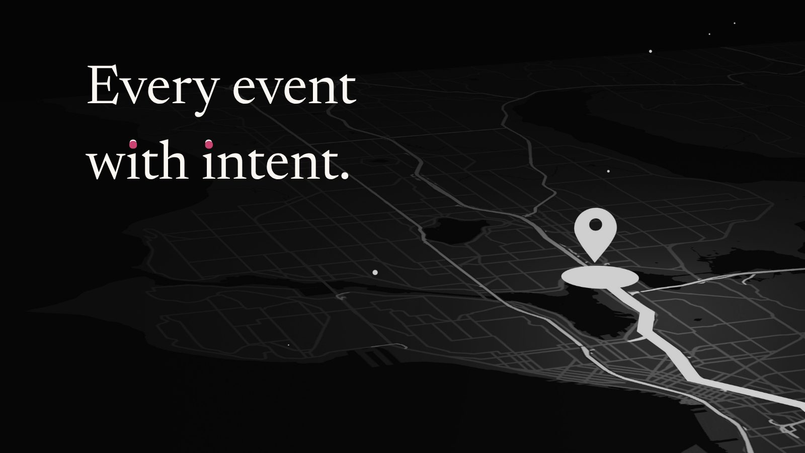 A dark city map with a route and a location pin, with the line: Every event with intent.